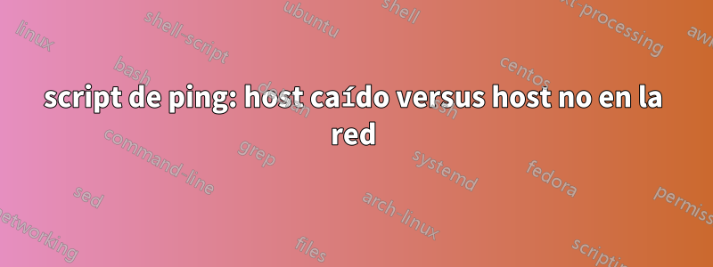 script de ping: host caído versus host no en la red