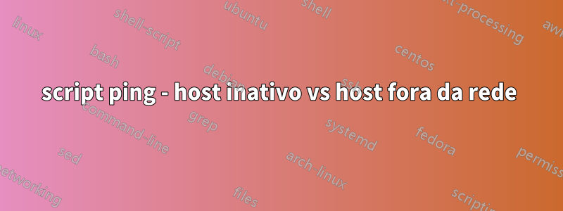 script ping - host inativo vs host fora da rede