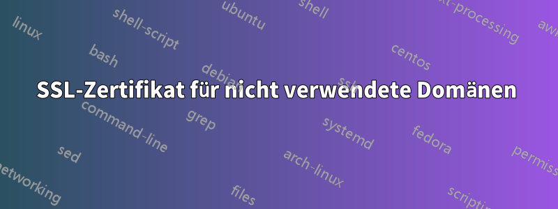 SSL-Zertifikat für nicht verwendete Domänen