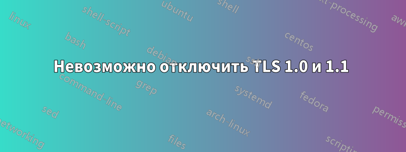 Невозможно отключить TLS 1.0 и 1.1