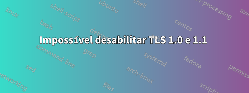 Impossível desabilitar TLS 1.0 e 1.1