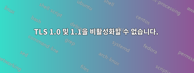 TLS 1.0 및 1.1을 비활성화할 수 없습니다.