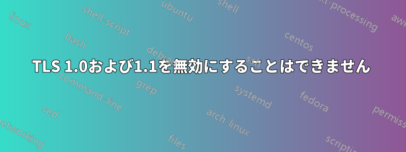 TLS 1.0および1.1を無効にすることはできません