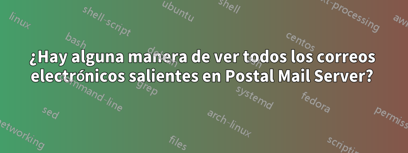 ¿Hay alguna manera de ver todos los correos electrónicos salientes en Postal Mail Server?