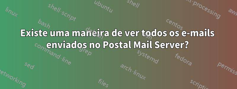 Existe uma maneira de ver todos os e-mails enviados no Postal Mail Server?