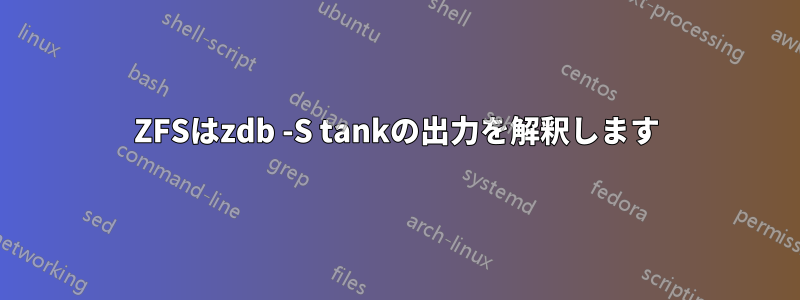 ZFSはzdb -S tankの出力を解釈します