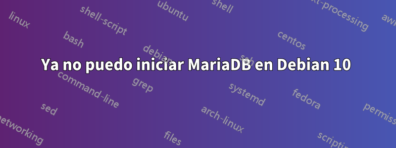 Ya no puedo iniciar MariaDB en Debian 10