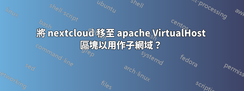 將 nextcloud 移至 apache VirtualHost 區塊以用作子網域？