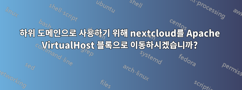 하위 도메인으로 사용하기 위해 nextcloud를 Apache VirtualHost 블록으로 이동하시겠습니까?