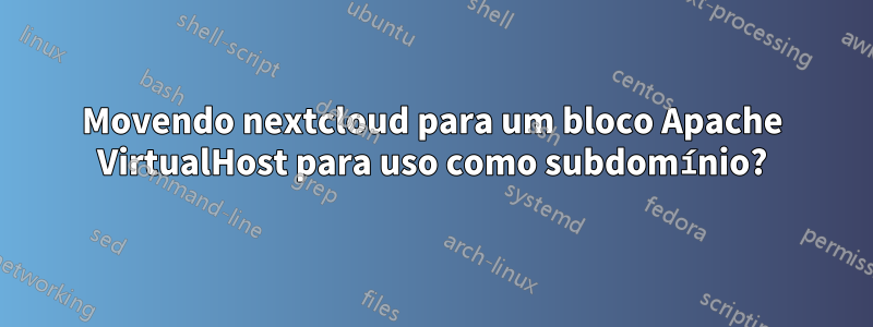 Movendo nextcloud para um bloco Apache VirtualHost para uso como subdomínio?