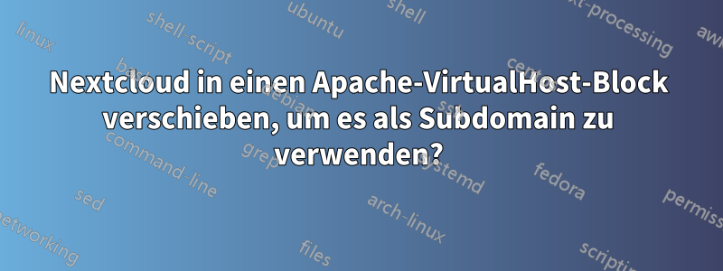 Nextcloud in einen Apache-VirtualHost-Block verschieben, um es als Subdomain zu verwenden?