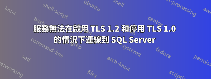 服務無法在啟用 TLS 1.2 和停用 TLS 1.0 的情況下連線到 SQL Server