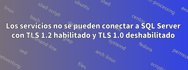 Los servicios no se pueden conectar a SQL Server con TLS 1.2 habilitado y TLS 1.0 deshabilitado