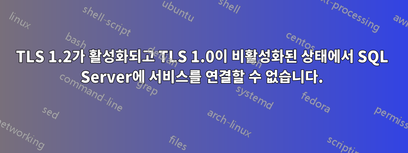 TLS 1.2가 활성화되고 TLS 1.0이 비활성화된 상태에서 SQL Server에 서비스를 연결할 수 없습니다.