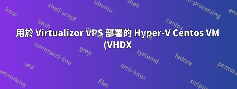 用於 Virtualizor VPS 部署的 Hyper-V Centos VM (VHDX) 到 ISO