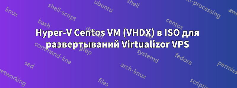 Hyper-V Centos VM (VHDX) в ISO для развертываний Virtualizor VPS