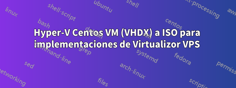 Hyper-V Centos VM (VHDX) a ISO para implementaciones de Virtualizor VPS