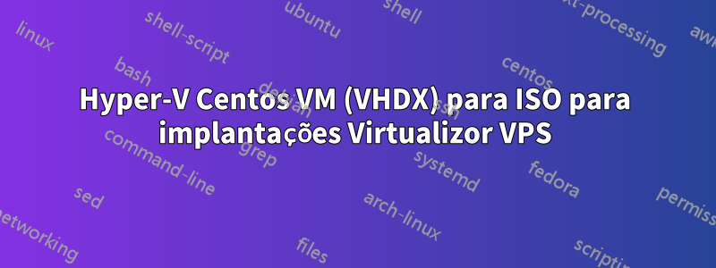 Hyper-V Centos VM (VHDX) para ISO para implantações Virtualizor VPS