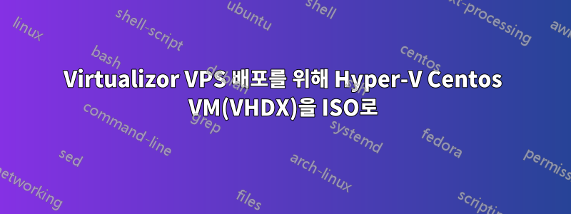 Virtualizor VPS 배포를 위해 Hyper-V Centos VM(VHDX)을 ISO로