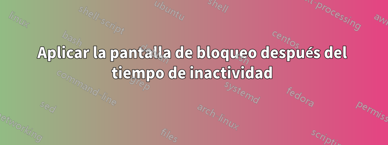 Aplicar la pantalla de bloqueo después del tiempo de inactividad