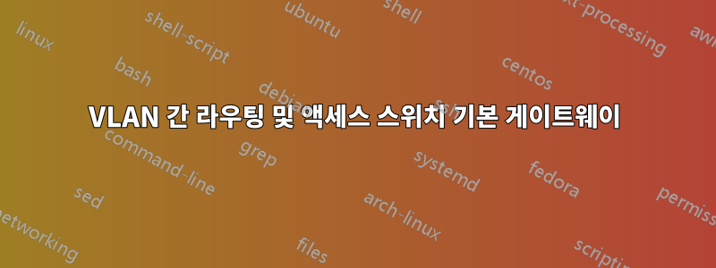 VLAN 간 라우팅 및 액세스 스위치 기본 게이트웨이