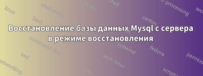 Восстановление базы данных Mysql с сервера в режиме восстановления