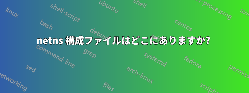 netns 構成ファイルはどこにありますか?