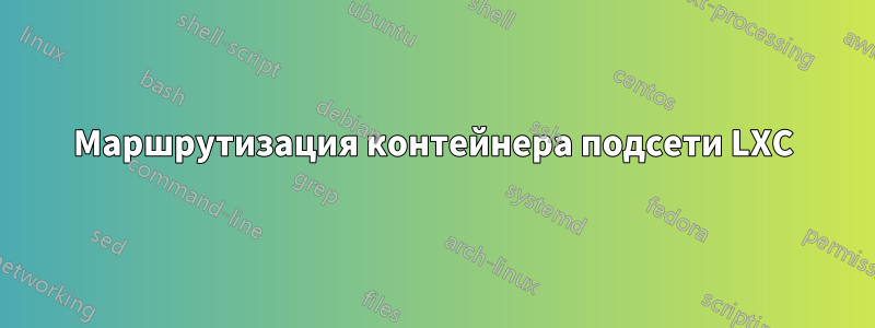 Маршрутизация контейнера подсети LXC