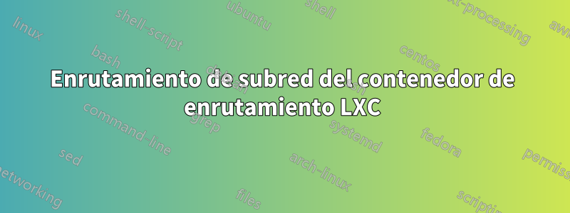 Enrutamiento de subred del contenedor de enrutamiento LXC