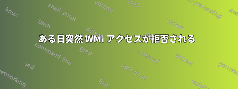 ある日突然 WMI アクセスが拒否される 