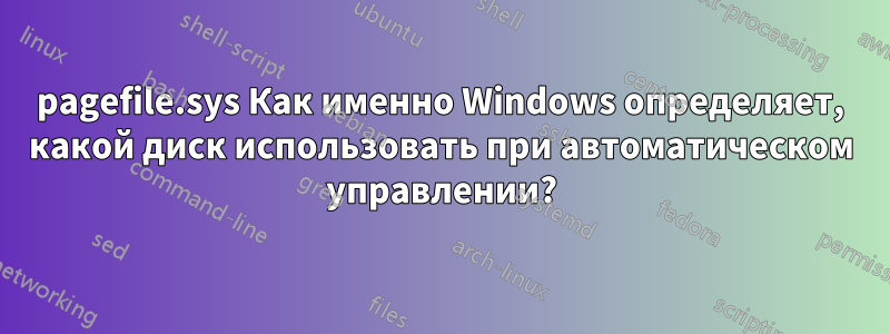 pagefile.sys Как именно Windows определяет, какой диск использовать при автоматическом управлении?