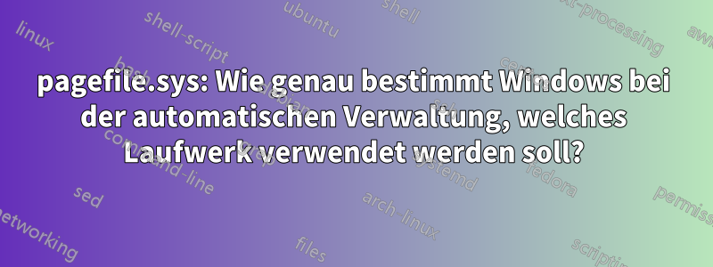 pagefile.sys: Wie genau bestimmt Windows bei der automatischen Verwaltung, welches Laufwerk verwendet werden soll?