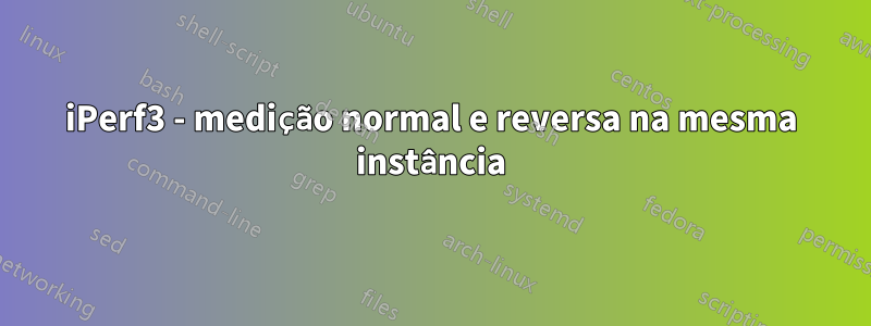 iPerf3 - medição normal e reversa na mesma instância