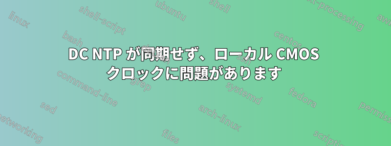 DC NTP が同期せず、ローカル CMOS クロックに問題があります