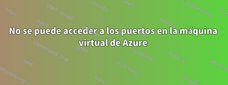 No se puede acceder a los puertos en la máquina virtual de Azure