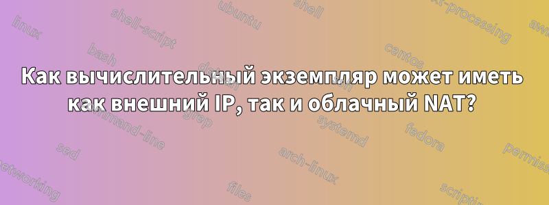 Как вычислительный экземпляр может иметь как внешний IP, так и облачный NAT?