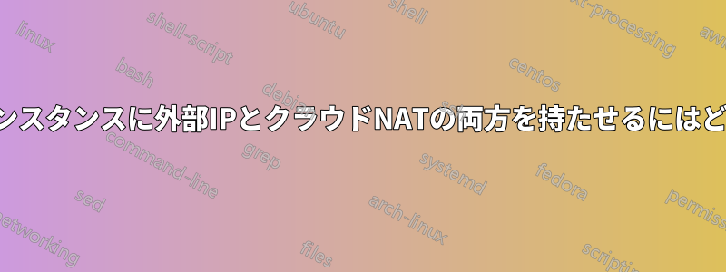 コンピューティングインスタンスに外部IPとクラウドNATの両方を持たせるにはどうすればいいですか？