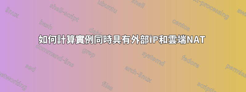 如何計算實例同時具有外部IP和雲端NAT