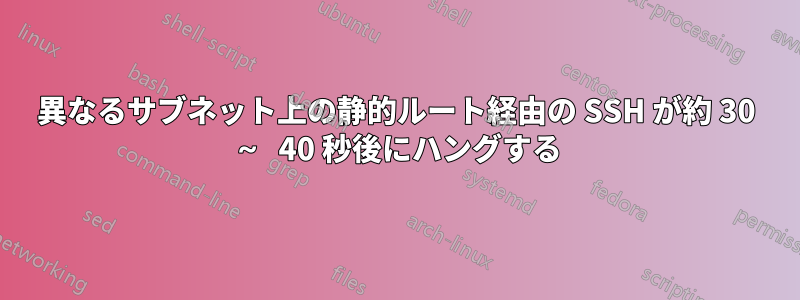 異なるサブネット上の静的ルート経由の SSH が約 30 ～ 40 秒後にハングする