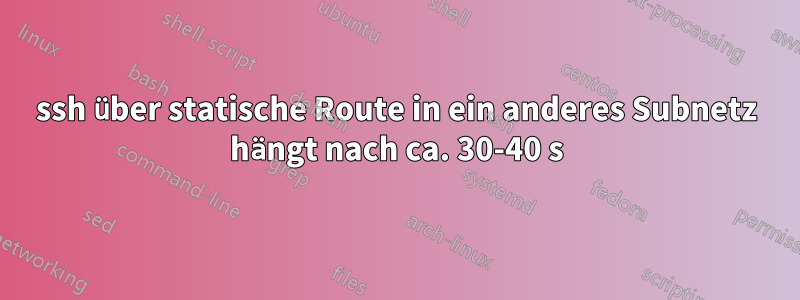 ssh über statische Route in ein anderes Subnetz hängt nach ca. 30-40 s