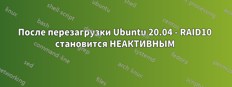 После перезагрузки Ubuntu 20.04 - RAID10 становится НЕАКТИВНЫМ