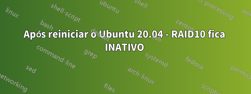 Após reiniciar o Ubuntu 20.04 - RAID10 fica INATIVO