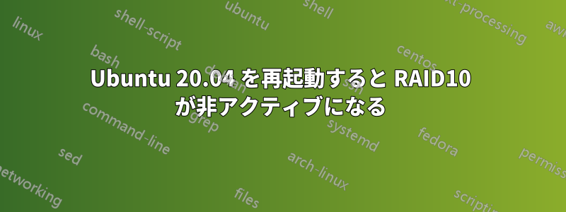 Ubuntu 20.04 を再起動すると RAID10 が非アクティブになる