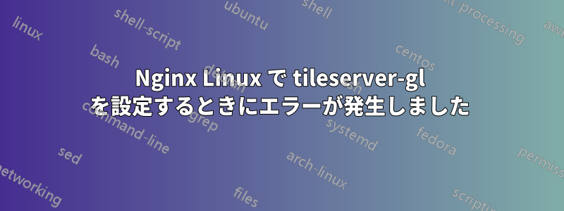 Nginx Linux で tileserver-gl を設定するときにエラーが発生しました