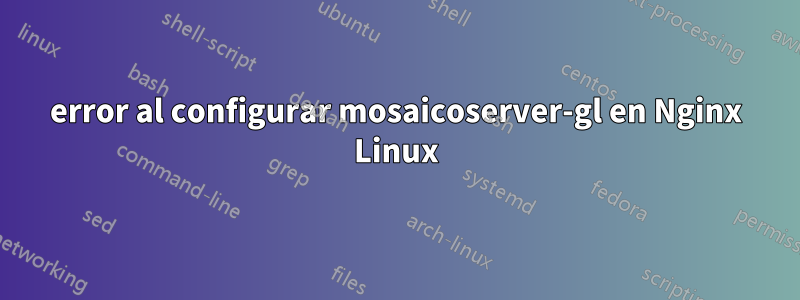 error al configurar mosaicoserver-gl en Nginx Linux