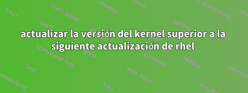 actualizar la versión del kernel superior a la siguiente actualización de rhel