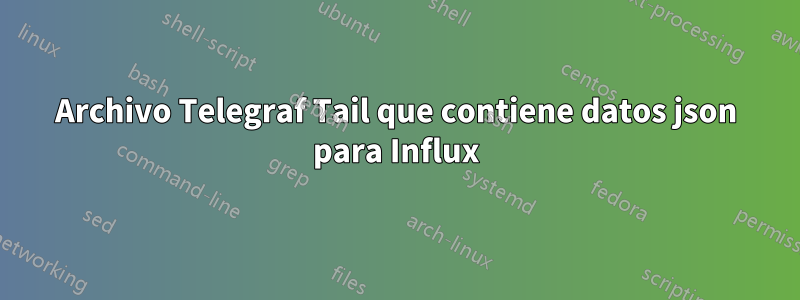 Archivo Telegraf Tail que contiene datos json para Influx