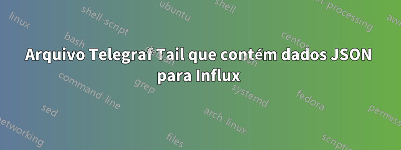 Arquivo Telegraf Tail que contém dados JSON para Influx