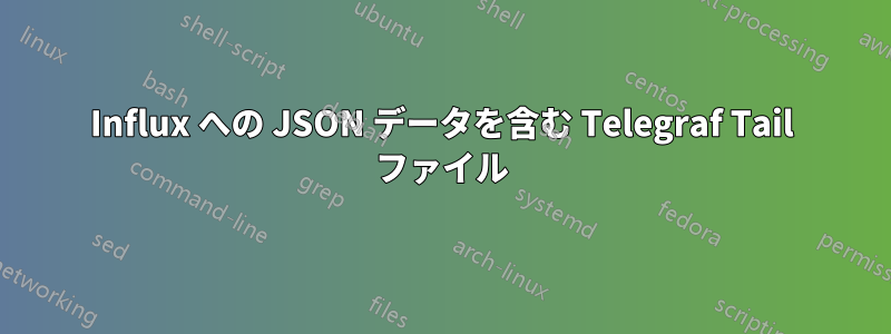 Influx への JSON データを含む Telegraf Tail ファイル