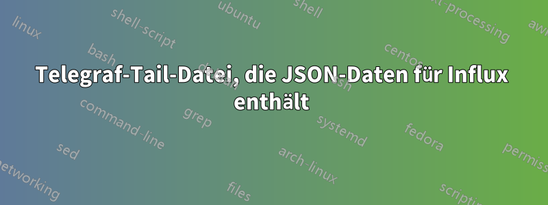 Telegraf-Tail-Datei, die JSON-Daten für Influx enthält